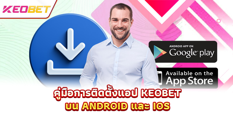 ดาวน์โหลดแอป Keobet - โลกแห่งความบันเทิงทั้งหมดถูกย่อมาอยู่ในมือคุณ คู่มือการติดตั้งแอป Keobet บน Android และ iOS