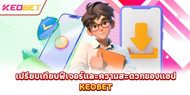 ดาวน์โหลดแอป Keobet - โลกแห่งความบันเทิงทั้งหมดถูกย่อมาอยู่ในมือคุณ เปรียบเทียบฟีเจอร์และความสะดวกของแอป Keobet